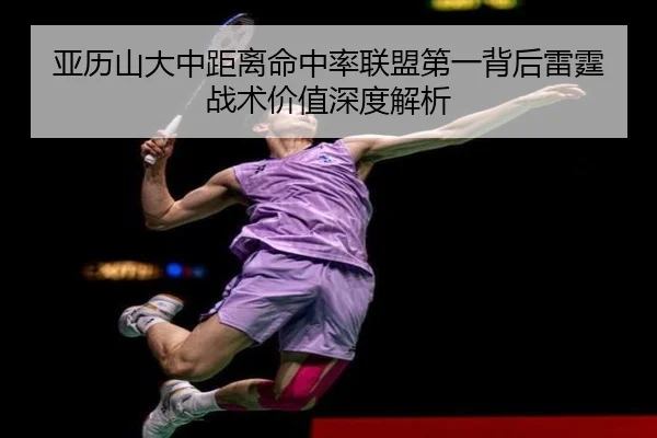 亚历山大中距离命中率联盟第一背后雷霆战术价值深度解析